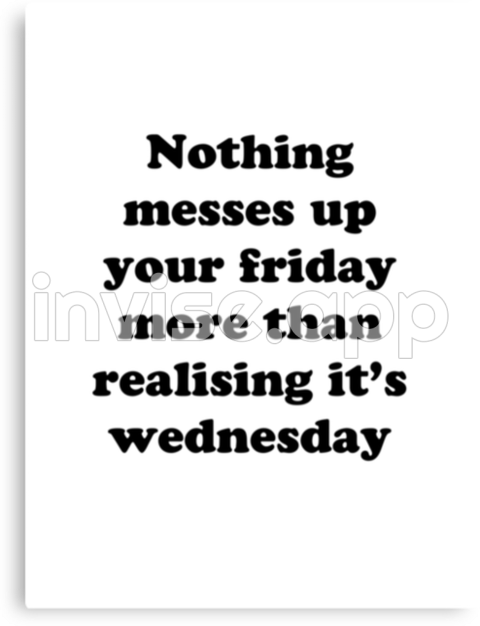 Nothing Messes Up Your Friday More Than Realising Its Wednesday By - Its Friday Quotes